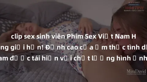 clip sex sinh viên Phim Sex Việt Nam HD - Xem ngay và không giới hạn! Đỉnh cao của ẩm thực tình dục Việt Nam được tái hiện với chất lượng hình ảnh sắc nét. Hãy thưởng thức ngay!