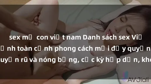 sex mẹ con việt nam Danh sách sex Việt Nam không che - Ảnh toàn cảnh phong cách mới đầy quyến rũ và nóng bỏng, cực kỳ hấp dẫn, không thể bỏ qua!