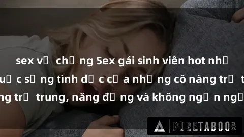 sex vợ chồng Sex gái sinh viên hot nhất: Cùng khám phá cuộc sống tình dục của những cô nàng trẻ trung, năng động và không ngần ngại thử nghiệm!