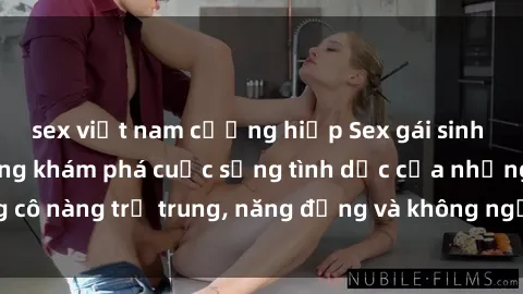 sex việt nam cưỡng hiếp Sex gái sinh viên hot nhất: Cùng khám phá cuộc sống tình dục của những cô nàng trẻ trung, năng động và không ngần ngại thử nghiệm!