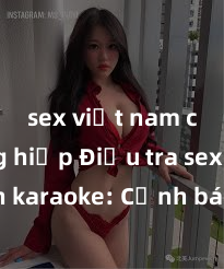 sex việt nam cưỡng hiếp Điều tra sex quán karaoke: Cảnh báo nguy cơ lừa đảo và đe dọa an ninh cho khách hàng thực sự