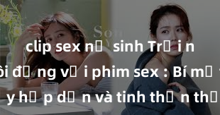 clip sex nữ sinh Trải nghiệm sôi động với phim sex : Bí mật tình ái đầy hấp dẫn và tinh thần thỏa mãn không ngờ từ những cảnh quay đỉnh cao