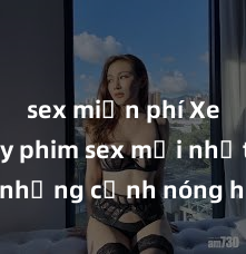 sex miễn phí Xem ngay phim sex mới nhất với những cảnh nóng hổi không thể bỏ lỡ! Cơ hội tận hưởng những khoảnh khắc đầy kích thích ngay hôm nay!