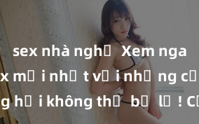 sex nhà nghỉ Xem ngay phim sex mới nhất với những cảnh nóng hổi không thể bỏ lỡ! Cơ hội tận hưởng những khoảnh khắc đầy kích thích ngay hôm nay!