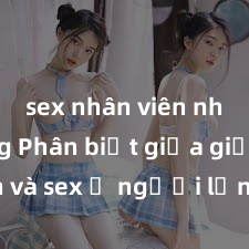 sex nhân viên nhà hàng Phân biệt giữa giới tính và sex ở người lớn: Tìm hiểu sự khác biệt và yếu tố quyết định