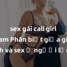 sex gái call girl việt nam Phân biệt giữa giới tính và sex ở người lớn: Tìm hiểu sự khác biệt và yếu tố quyết định