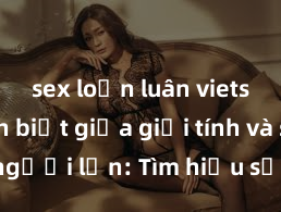 sex loạn luân vietsub Phân biệt giữa giới tính và sex ở người lớn: Tìm hiểu sự khác biệt và yếu tố quyết định