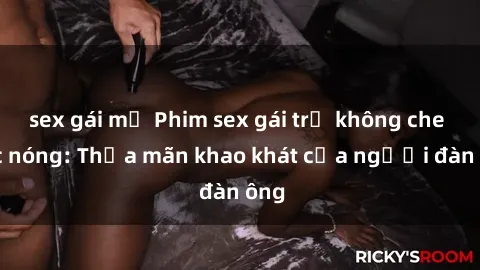 sex gái mỹ Phim sex gái trẻ không che cực nóng: Thỏa mãn khao khát của người đàn ông