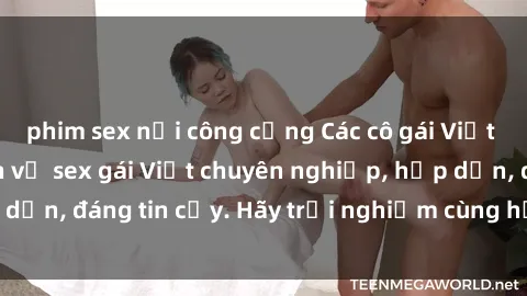 phim sex nơi công cộng Các cô gái Việt làm gái gọi - dịch vụ sex gái Việt chuyên nghiệp, hấp dẫn, đáng tin cậy. Hãy trải nghiệm cùng họ ngay hôm nay!