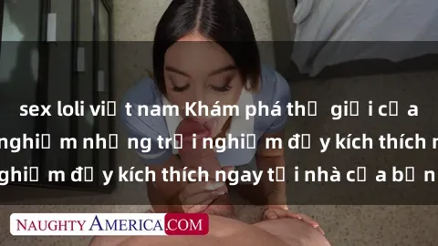 sex loli việt nam Khám phá thế giới của sex online và trải nghiệm những trải nghiệm đầy kích thích ngay tại nhà của bạn!