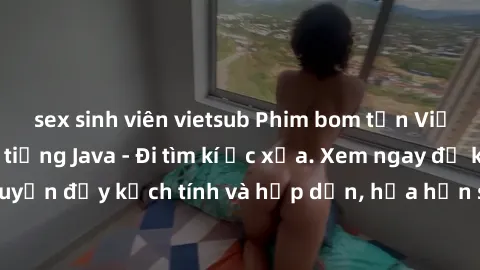 sex sinh viên vietsub Phim bom tấn Việt sub lồng tiếng tiếng Java - Đi tìm kí ức xưa. Xem ngay để khám phá câu chuyện đầy kịch tính và hấp dẫn, hứa hẹn sẽ đem lại trải nghiệm thú vị không thể bỏ lỡ!