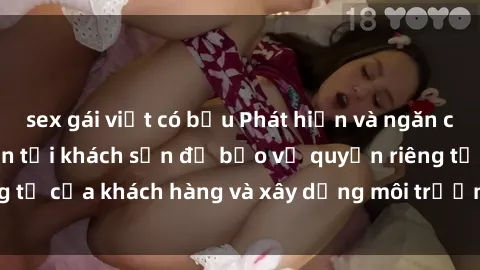 sex gái việt có bầu Phát hiện và ngăn chặn hành vi quay lén tại khách sạn để bảo vệ quyền riêng tư của khách hàng và xây dựng môi trường an toàn, tin cậy.