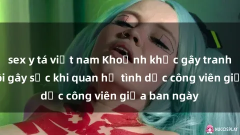 sex y tá việt nam Khoảnh khắc gây tranh cãi: Cặp đôi gây sốc khi quan hệ tình dục công viên giữa ban ngày