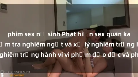 phim sex nữ sinh Phát hiện sex quán karaoke: Đề xuất kiểm tra nghiêm ngặt và xử lý nghiêm trọng hành vi vi phạm đạo đức và pháp luật