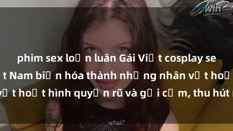 phim sex loạn luân Gái Việt cosplay sexy: Người mẫu Việt Nam biến hóa thành những nhân vật hoạt hình quyến rũ và gợi cảm, thu hút mọi ánh nhìn.