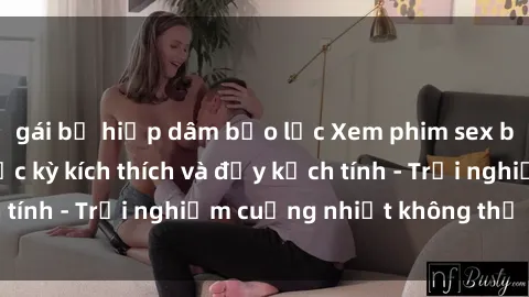 gái bị hiếp dâm bạo lực Xem phim sex bạo lực vietsub cực kỳ kích thích và đầy kịch tính - Trải nghiệm cuồng nhiệt không thể bỏ lỡ!