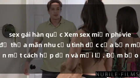 sex gái hàn quốc Xem sex miễn phí vietsub ngay hôm nay để thỏa mãn nhu cầu tình dục của bạn một cách hấp dẫn và mới lạ. Đảm bảo bạn sẽ hài lòng!