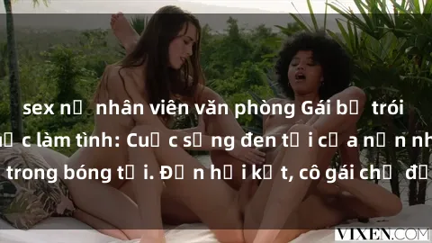 sex nữ nhân viên văn phòng Gái bị trói giam giữ và bắt buộc làm tình: Cuộc sống đen tối của nạn nhân trong bóng tối. Đến hồi kết, cô gái chờ đợi hy vọng sự giải thoát.