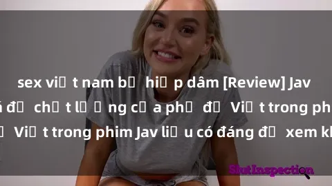 sex việt nam bị hiếp dâm [Review] Jav Việt Sub: Đánh giá độ chất lượng của phụ đề Việt trong phim Jav liệu có đáng để xem không?