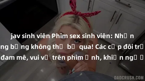 jav sinh viên Phim sex sinh viên: Những khoảnh khắc nóng bỏng không thể bỏ qua! Các cặp đôi trẻ tình ái đam mê, vui vẻ trên phim ảnh, khiến người xem không thể rời mắt.