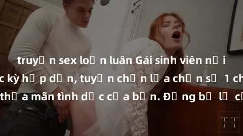 truyện sex loạn luân Gái sinh viên nổi tiếng làm tình cực kỳ hấp dẫn, tuyển chọn lựa chọn số 1 cho sự thỏa mãn tình dục của bạn. Đừng bỏ lỡ cơ hội trải nghiệm cùng họ!