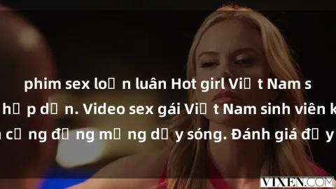 phim sex loạn luân Hot girl Việt Nam sinh viên gợi cảm, hấp dẫn. Video sex gái Việt Nam sinh viên khiến cộng đồng mạng dậy sóng. Đánh giá đầy nóng bỏng từ người xem.