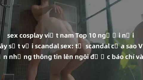 sex cosplay việt nam Top 10 người nổi tiếng Việt Nam gây sốt với scandal sex: từ scandal của sao Vbiz đến những thông tin lên ngôi được báo chí và cộng đồng mạng săn đón.