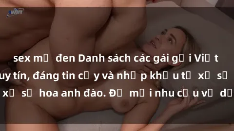 sex mỹ đen Danh sách các gái gọi Việt Nam chất lượng, uy tín, đáng tin cậy và nhập khẩu từ xứ sở hoa anh đào. Đủ mọi nhu cầu về dịch vụ đặc biệt,