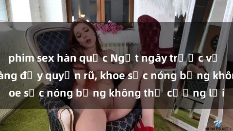 phim sex hàn quốc Ngất ngây trước vẻ đẹp gái xinh lộ hàng đầy quyến rũ, khoe sắc nóng bỏng không thể cưỡng lại
