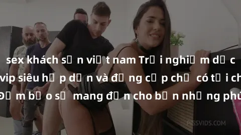 sex khách sạn việt nam Trải nghiệm dịch vụ gái call girl vip siêu hấp dẫn và đẳng cấp chỉ có tại chúng tôi! Đảm bảo sẽ mang đến cho bạn những phút giây thăng hoa không thể quên.
