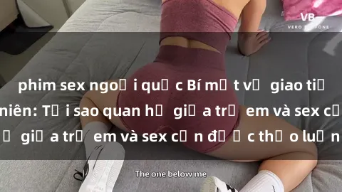 phim sex ngoại quốc Bí mật về giao tiếp giới tính thiếu niên: Tại sao quan hệ giữa trẻ em và sex cần được thảo luận