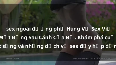 sex ngoài đường phố Hùng Vỹ Sex Việt Nam: Những Bí Mật Đằng Sau Cánh Cửa Đỏ. Khám phá cuộc sống và những dịch vụ sex đầy hấp dẫn của người Việt Nam.
