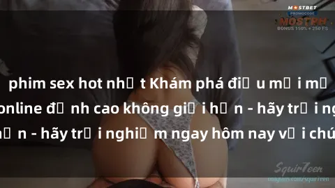 phim sex hot nhất Khám phá điều mới mẻ với dịch vụ sex online đỉnh cao không giới hạn - hãy trải nghiệm ngay hôm nay với chúng tôi!