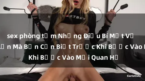 sex phòng tắm Những Điều Bí Mật Về Sex Người Lớn Mà Bạn Cần Biết Trước Khi Bước Vào Mối Quan Hệ
