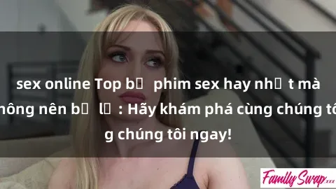 sex online Top bộ phim sex hay nhất mà bạn không nên bỏ lỡ: Hãy khám phá cùng chúng tôi ngay!