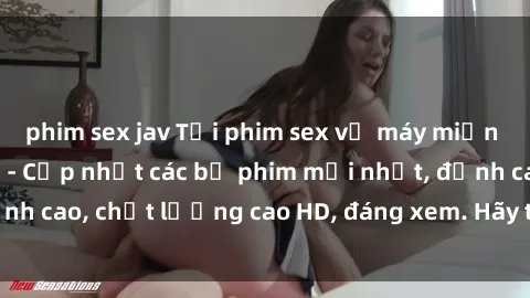 phim sex jav Tải phim sex về máy miễn phí và nhanh chóng - Cập nhật các bộ phim mới nhất, đỉnh cao, chất lượng cao HD, đáng xem. Hãy trải nghiệm ngay!