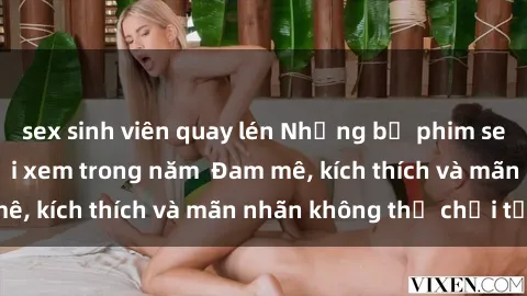 sex sinh viên quay lén Những bộ phim sex jav đỉnh cao phải xem trong năm Đam mê, kích thích và mãn nhãn không thể chối từ!