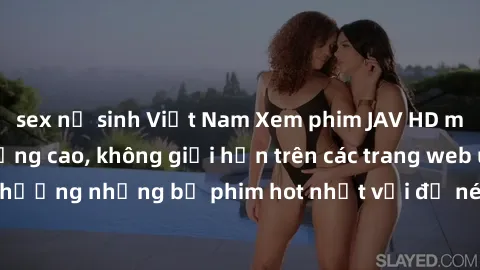sex nữ sinh Việt Nam Xem phim JAV HD miễn phí chất lượng cao, không giới hạn trên các trang web uy tín. Yên tâm tận hưởng những bộ phim hot nhất với độ nét sắc sảo, đẹp mắt ngay tại nhà. Hãy trải nghi
