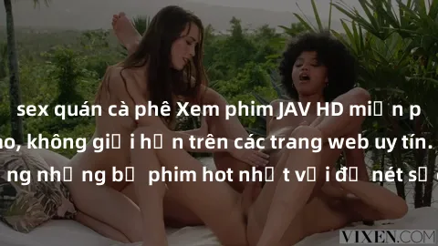 sex quán cà phê Xem phim JAV HD miễn phí chất lượng cao, không giới hạn trên các trang web uy tín. Yên tâm tận hưởng những bộ phim hot nhất với độ nét sắc sảo, đẹp mắt ngay tại nhà. Hãy trải nghiệm ng