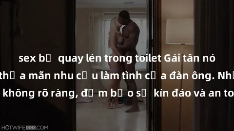 sex bị quay lén trong toilet Gái tân nóng bỏng, dâm đãng thỏa mãn nhu cầu làm tình của đàn ông. Nhận dạng không rõ ràng, đảm bảo sự kín đáo và an toàn cho trải nghiệm tuyệt vời.
