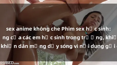 sex anime không che Phim sex học sinh: Hành động nóng bỏng của các em học sinh trong trường, khiến dân mạng dậy sóng vì nội dung gợi cảm và kích thích.