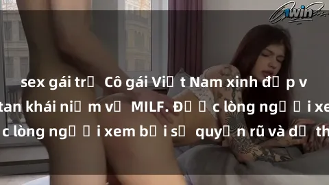 sex gái trẻ Cô gái Việt Nam xinh đẹp và gợi cảm làm xoá tan khái niệm về MILF. Được lòng người xem bởi sự quyến rũ và dễ thương.