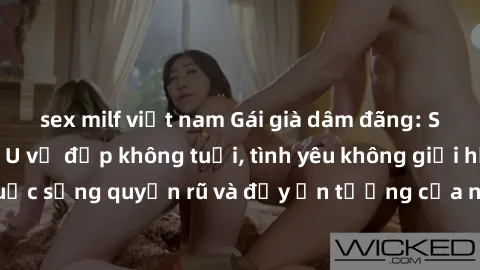 sex milf việt nam Gái già dâm đãng: Sự nứng của tuổi U vẻ đẹp không tuổi, tình yêu không giới hạn. Khám phá cuộc sống quyến rũ và đầy ấn tượng của những người phụ nữ trưởng thành!