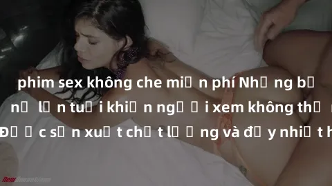 phim sex không che miễn phí Những bộ phim sex của phụ nữ lớn tuổi khiến người xem không thể rời mắt. Được sản xuất chất lượng và đầy nhiệt huyết, đáng xem và trải nghiệm.