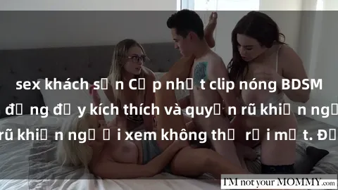 sex khách sạn Cập nhật clip nóng BDSM: Những pha hành động đầy kích thích và quyến rũ khiến người xem không thể rời mắt. Đừng bỏ lỡ!