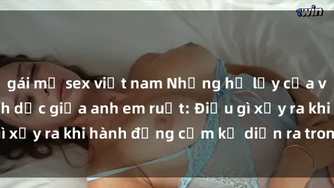 gái mỹ sex việt nam Những hệ lụy của việc có quan hệ tình dục giữa anh em ruột: Điều gì xảy ra khi hành động cấm kỵ diễn ra trong gia đình?