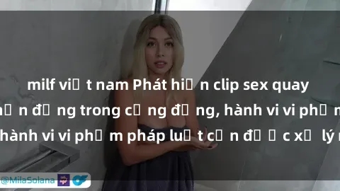 milf việt nam Phát hiện clip sex quay lén: Sự việc gây chấn động trong cộng đồng, hành vi vi phạm pháp luật cần được xử lý nghiêm
