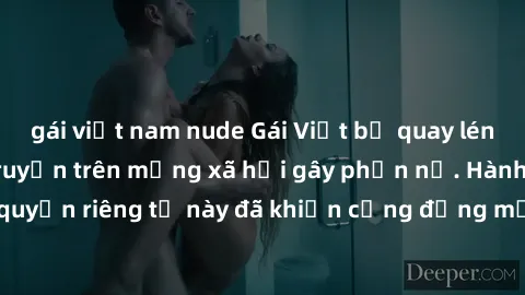 gái việt nam nude Gái Việt bị quay lén khi tắm, clip lan truyền trên mạng xã hội gây phẫn nộ. Hành động vi phạm quyền riêng tư này đã khiến cộng đồng mạng bức xúc và đòi trừng phạt thật nghiêm khắc.