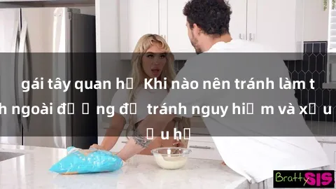 gái tây quan hệ Khi nào nên tránh làm tình ngoài đường để tránh nguy hiểm và xấu hổ