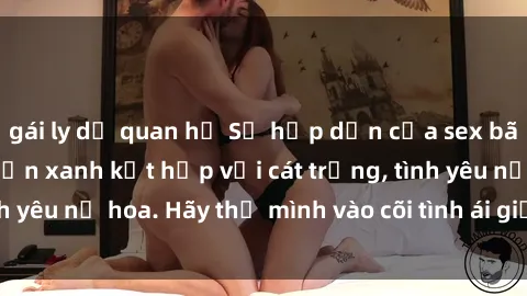 gái ly dị quan hệ Sự hấp dẫn của sex bãi biển: Khi sóng biển xanh kết hợp với cát trắng, tình yêu nở hoa. Hãy thả mình vào cõi tình ái giữa sóng biển!